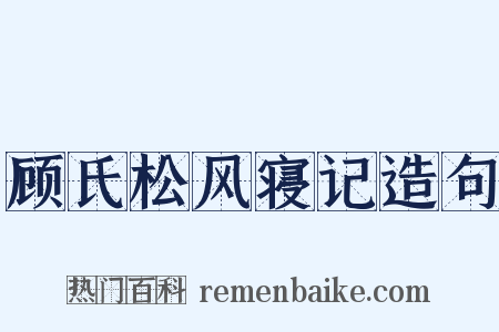 顾氏松风寝记造句是什么意思的图片